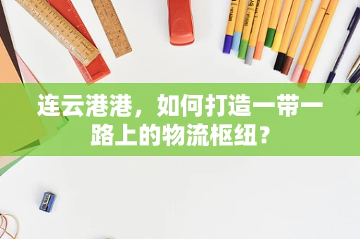 连云港港，如何打造一带一路上的物流枢纽？