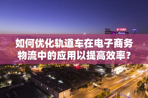 如何优化轨道车在电子商务物流中的应用以提高效率？