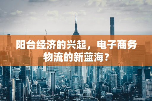 阳台经济的兴起，电子商务物流的新蓝海？