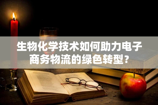 生物化学技术如何助力电子商务物流的绿色转型？