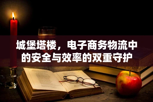 城堡塔楼，电子商务物流中的安全与效率的双重守护