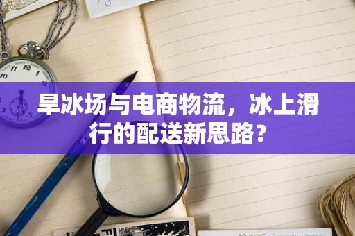旱冰场与电商物流，冰上滑行的配送新思路？