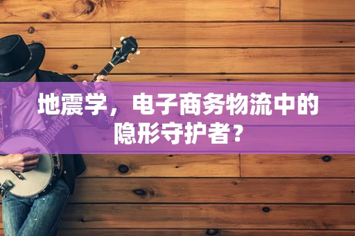 地震学，电子商务物流中的隐形守护者？