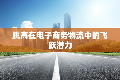 跳高在电子商务物流中的飞跃潜力