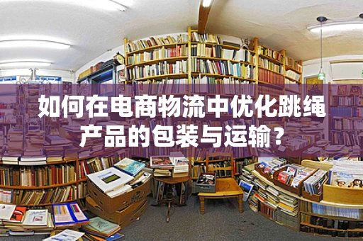 如何在电商物流中优化跳绳产品的包装与运输？
