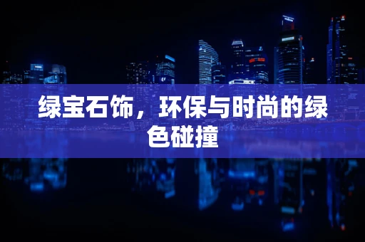 绿宝石饰，环保与时尚的绿色碰撞