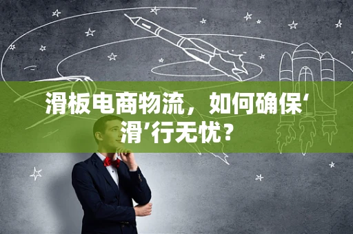 滑板电商物流，如何确保‘滑’行无忧？