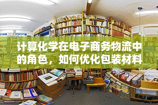 计算化学在电子商务物流中的角色，如何优化包装材料选择？