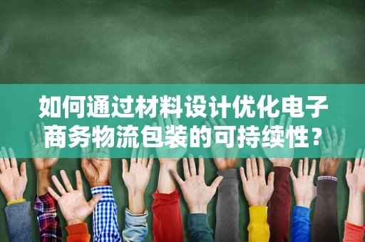 如何通过材料设计优化电子商务物流包装的可持续性？