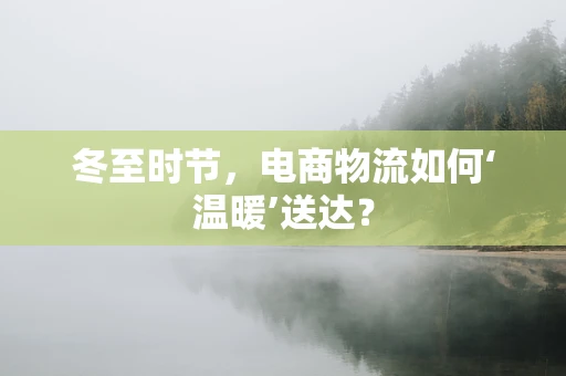 冬至时节，电商物流如何‘温暖’送达？