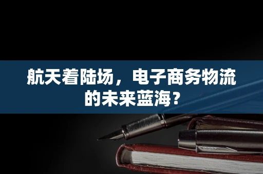 航天着陆场，电子商务物流的未来蓝海？