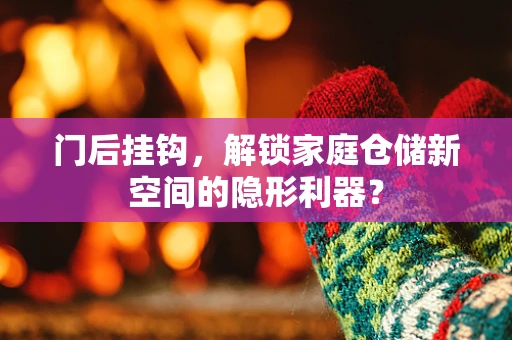 门后挂钩，解锁家庭仓储新空间的隐形利器？