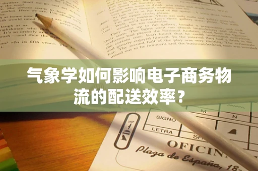气象学如何影响电子商务物流的配送效率？