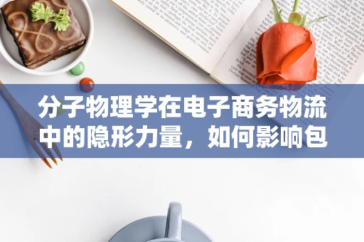 分子物理学在电子商务物流中的隐形力量，如何影响包裹运输效率？