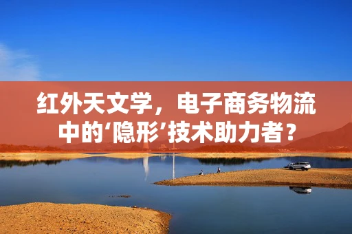 红外天文学，电子商务物流中的‘隐形’技术助力者？