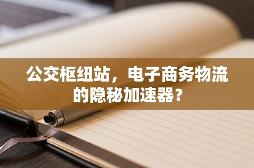 公交枢纽站，电子商务物流的隐秘加速器？
