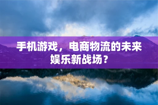 手机游戏，电商物流的未来娱乐新战场？