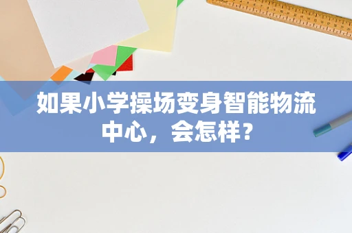 如果小学操场变身智能物流中心，会怎样？