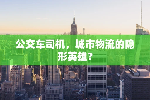 公交车司机，城市物流的隐形英雄？