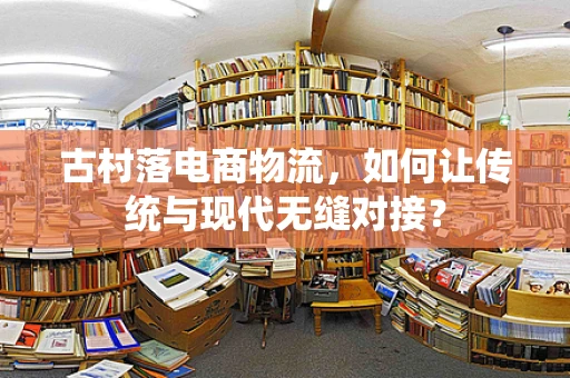 古村落电商物流，如何让传统与现代无缝对接？