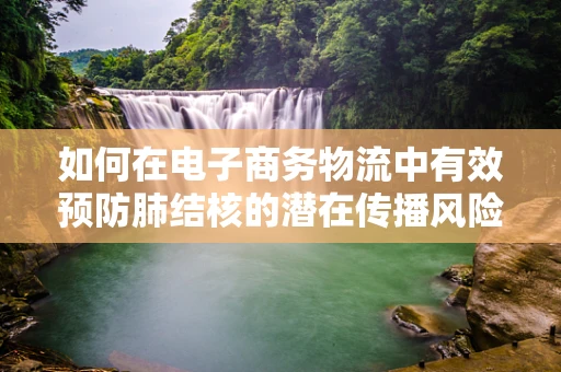 如何在电子商务物流中有效预防肺结核的潜在传播风险？