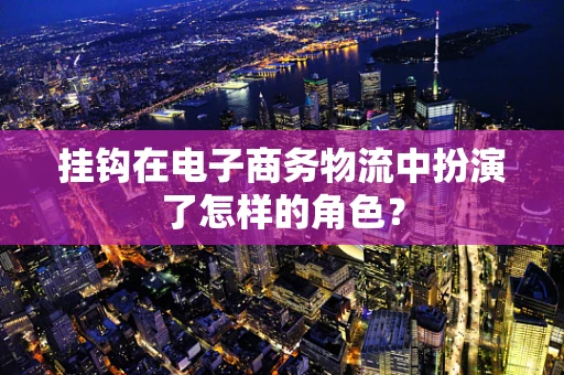 挂钩在电子商务物流中扮演了怎样的角色？
