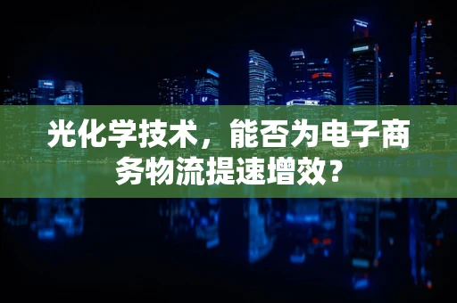 光化学技术，能否为电子商务物流提速增效？
