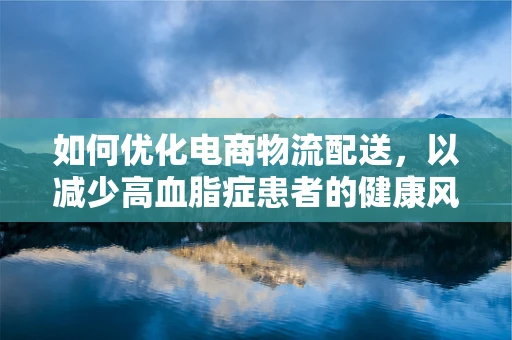 如何优化电商物流配送，以减少高血脂症患者的健康风险？