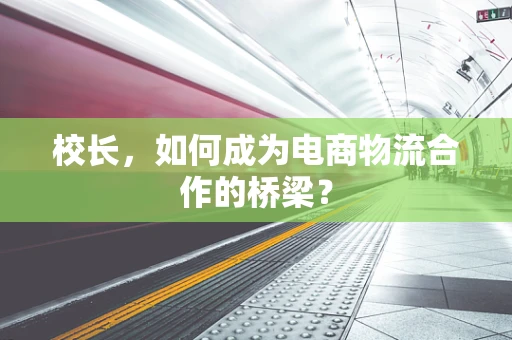 校长，如何成为电商物流合作的桥梁？