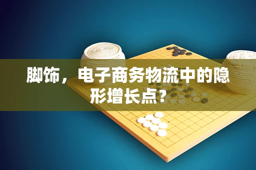 脚饰，电子商务物流中的隐形增长点？