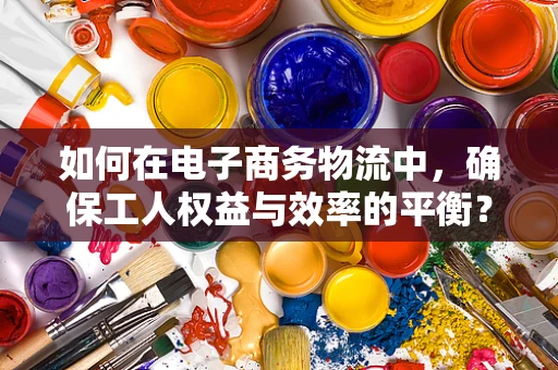 如何在电子商务物流中，确保工人权益与效率的平衡？