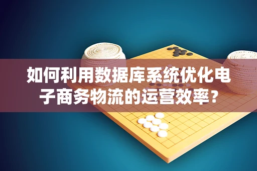 如何利用数据库系统优化电子商务物流的运营效率？