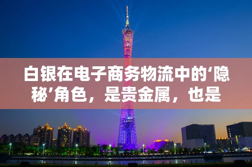 白银在电子商务物流中的‘隐秘’角色，是贵金属，也是物流新宠？