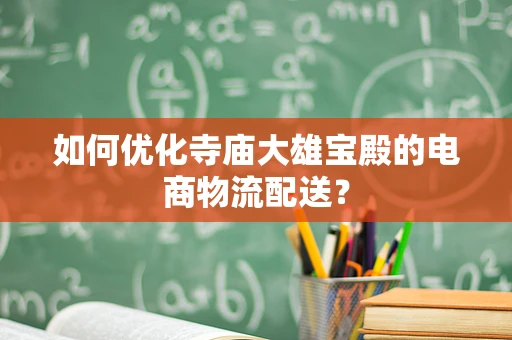 如何优化寺庙大雄宝殿的电商物流配送？