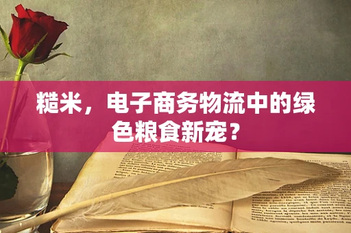糙米，电子商务物流中的绿色粮食新宠？