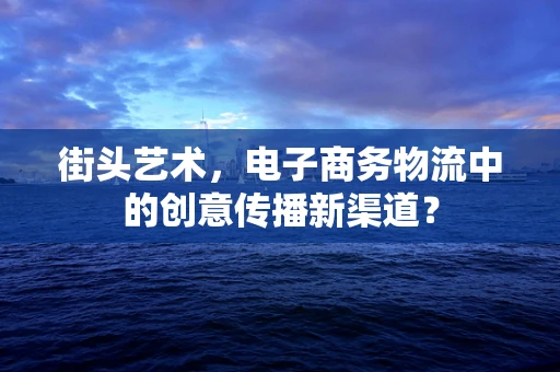 街头艺术，电子商务物流中的创意传播新渠道？