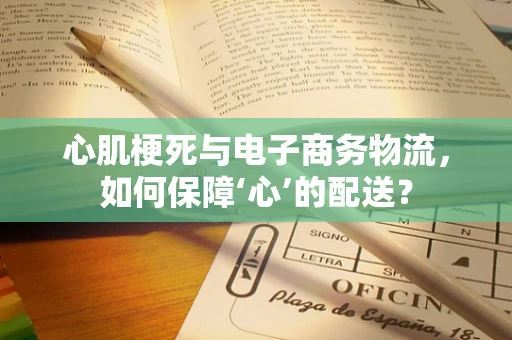 心肌梗死与电子商务物流，如何保障‘心’的配送？