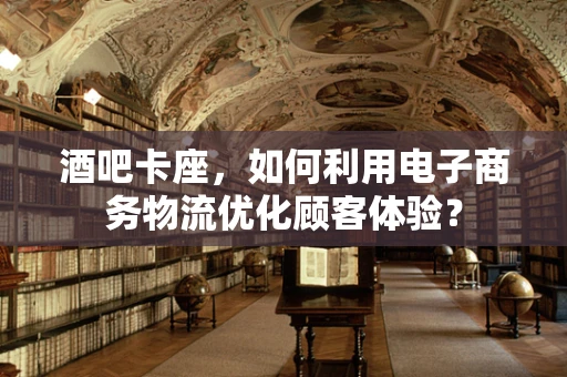 酒吧卡座，如何利用电子商务物流优化顾客体验？