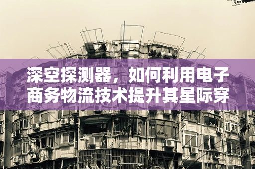 深空探测器，如何利用电子商务物流技术提升其星际穿越能力？
