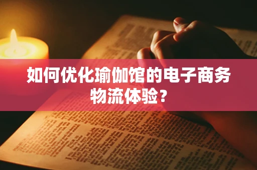 如何优化瑜伽馆的电子商务物流体验？