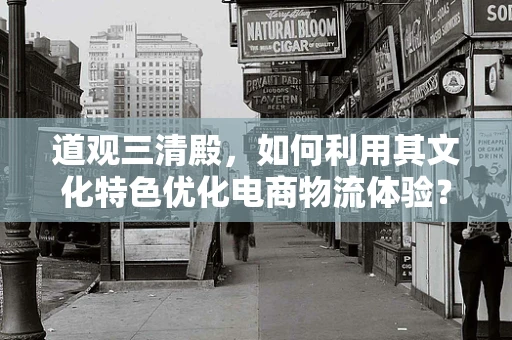 道观三清殿，如何利用其文化特色优化电商物流体验？