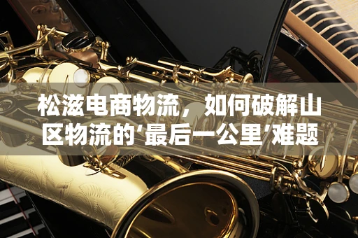 松滋电商物流，如何破解山区物流的‘最后一公里’难题？