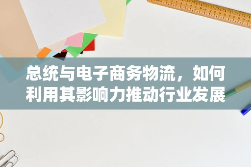 总统与电子商务物流，如何利用其影响力推动行业发展？