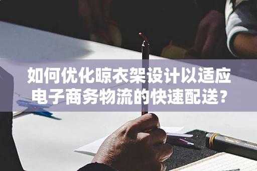 如何优化晾衣架设计以适应电子商务物流的快速配送？