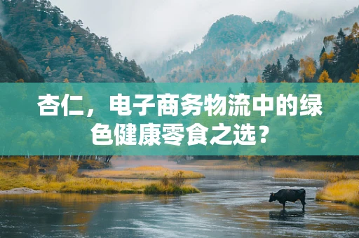 杏仁，电子商务物流中的绿色健康零食之选？