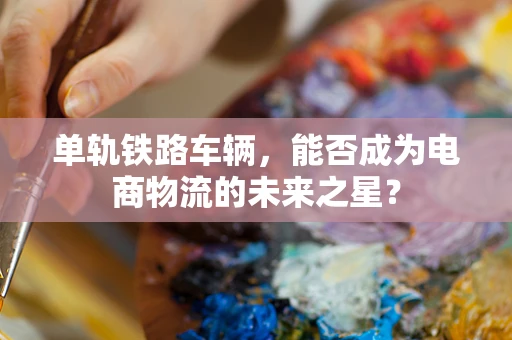 单轨铁路车辆，能否成为电商物流的未来之星？