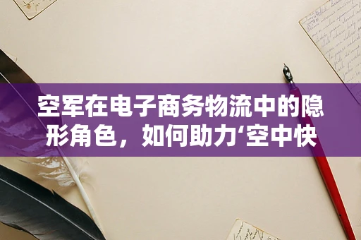 空军在电子商务物流中的隐形角色，如何助力‘空中快递’时代？