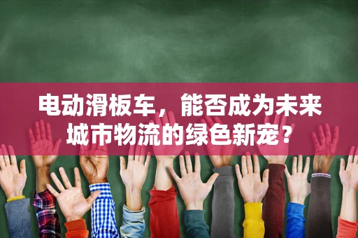 电动滑板车，能否成为未来城市物流的绿色新宠？