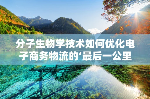 分子生物学技术如何优化电子商务物流的‘最后一公里’？