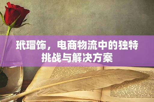 玳瑁饰，电商物流中的独特挑战与解决方案